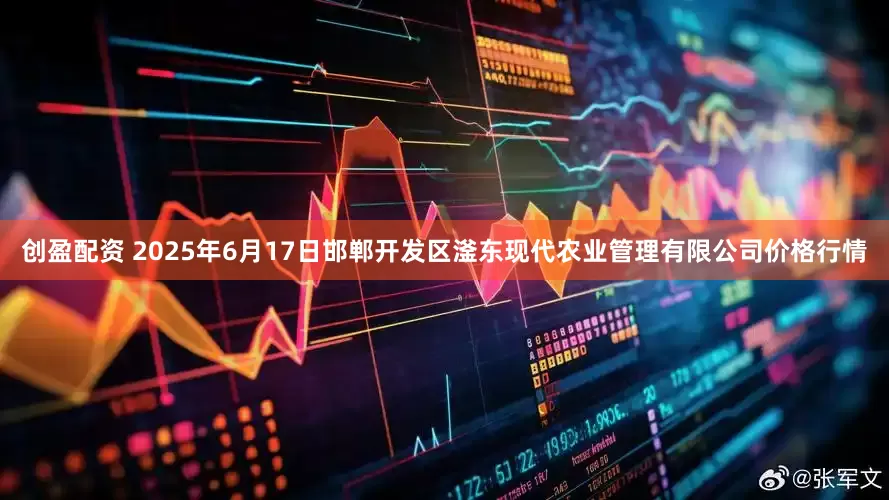 创盈配资 2025年6月17日邯郸开发区滏东现代农业管理有限公司价格行情