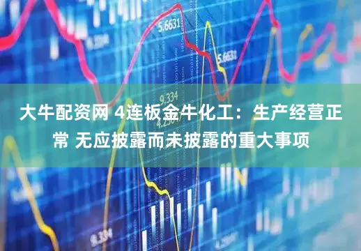 大牛配资网 4连板金牛化工：生产经营正常 无应披露而未披露的重大事项