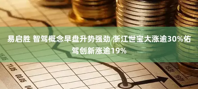 易启胜 智驾概念早盘升势强劲 浙江世宝大涨逾30%佑驾创新涨逾19%