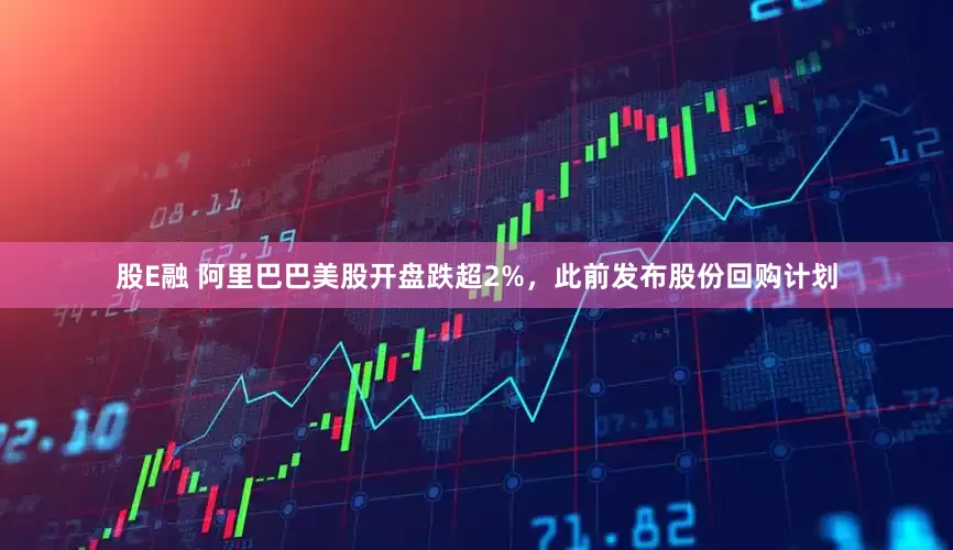 股E融 阿里巴巴美股开盘跌超2%，此前发布股份回购计划