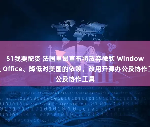51我要配资 法国里昂宣布将放弃微软 Windows 及 Office、降低对美国的依赖，改用开源办公及协作工具