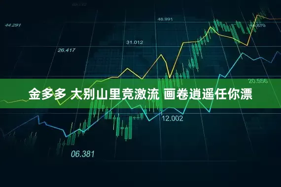 金多多 大别山里竞激流 画卷逍遥任你漂