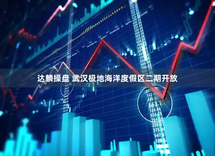 达麟操盘 武汉极地海洋度假区二期开放
