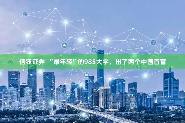 信钰证券  “最年轻”的985大学，出了两个中国首富