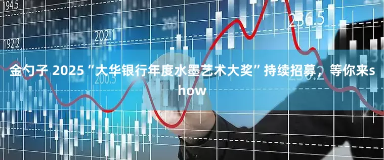 金勺子 2025“大华银行年度水墨艺术大奖”持续招募，等你来show