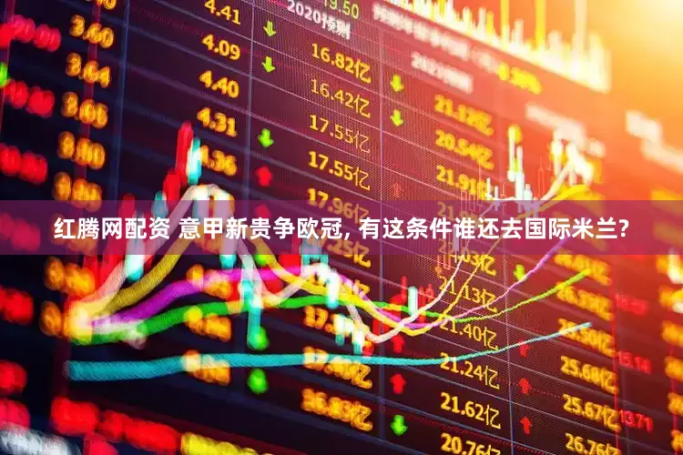 红腾网配资 意甲新贵争欧冠, 有这条件谁还去国际米兰?