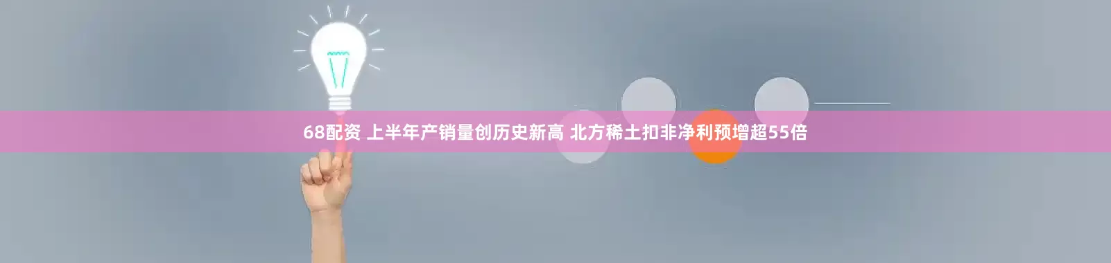 68配资 上半年产销量创历史新高 北方稀土扣非净利预增超55倍