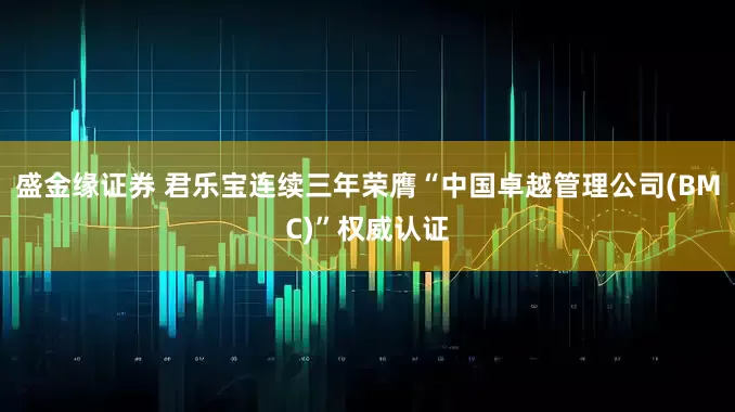 盛金缘证券 君乐宝连续三年荣膺“中国卓越管理公司(BMC)”权威认证