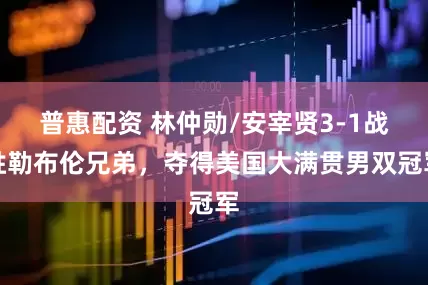 普惠配资 林仲勋/安宰贤3-1战胜勒布伦兄弟，夺得美国大满贯男双冠军