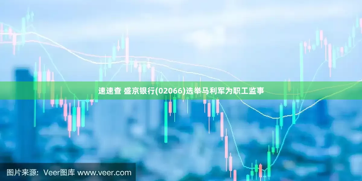 速速查 盛京银行(02066)选举马利军为职工监事