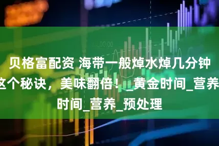 贝格富配资 海带一般焯水焯几分钟？掌握这个秘诀，美味翻倍！_黄金时间_营养_预处理