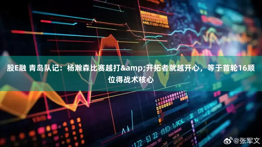 股E融 青岛队记：杨瀚森比赛越打&开拓者就越开心，等于首轮16顺位得战术核心