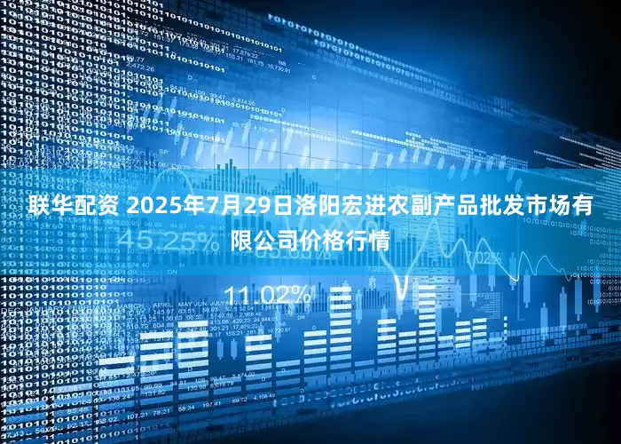 联华配资 2025年7月29日洛阳宏进农副产品批发市场有限公司价格行情