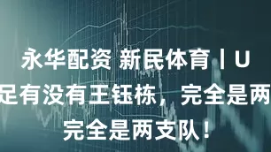 永华配资 新民体育丨U22国足有没有王钰栋，完全是两支队！
