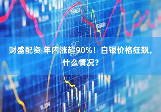 财盛配资 年内涨超90%!白银价格狂飙,什么情况?