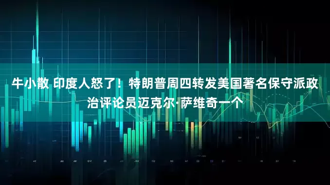 牛小散 印度人怒了！特朗普周四转发美国著名保守派政治评论员迈克尔·萨维奇一个