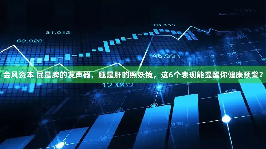 金风资本 屁是脾的发声器，腿是肝的照妖镜，这6个表现能提醒你健康预警？