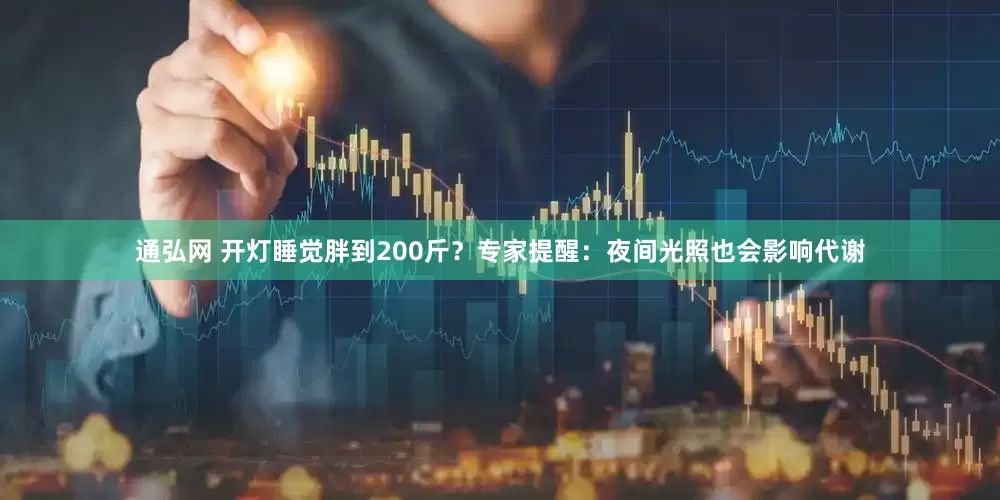 通弘网 开灯睡觉胖到200斤？专家提醒：夜间光照也会影响代谢